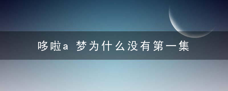 哆啦a梦为什么没有第一集   哆啦a梦为什么没看见第一集